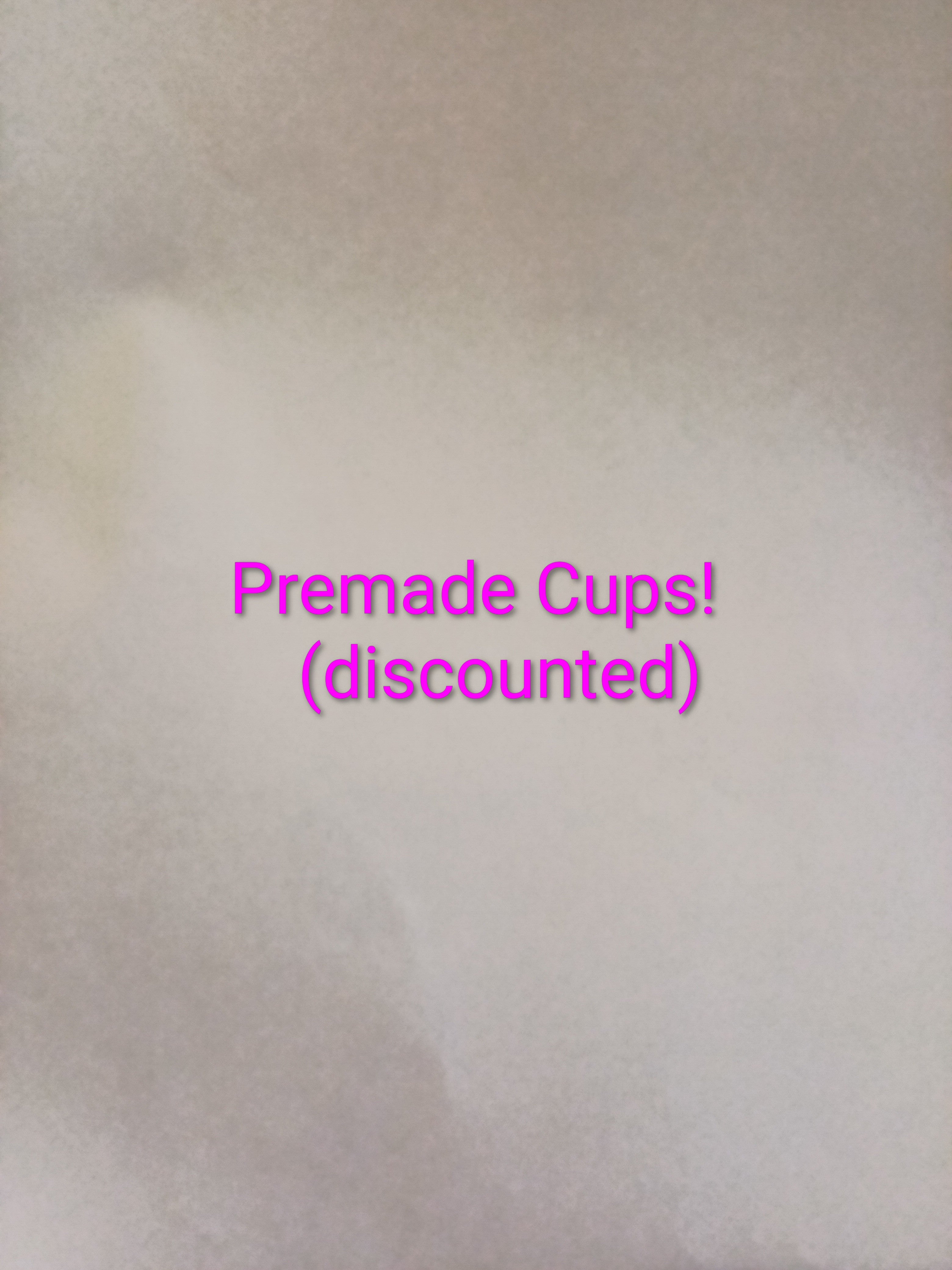 Premade cups